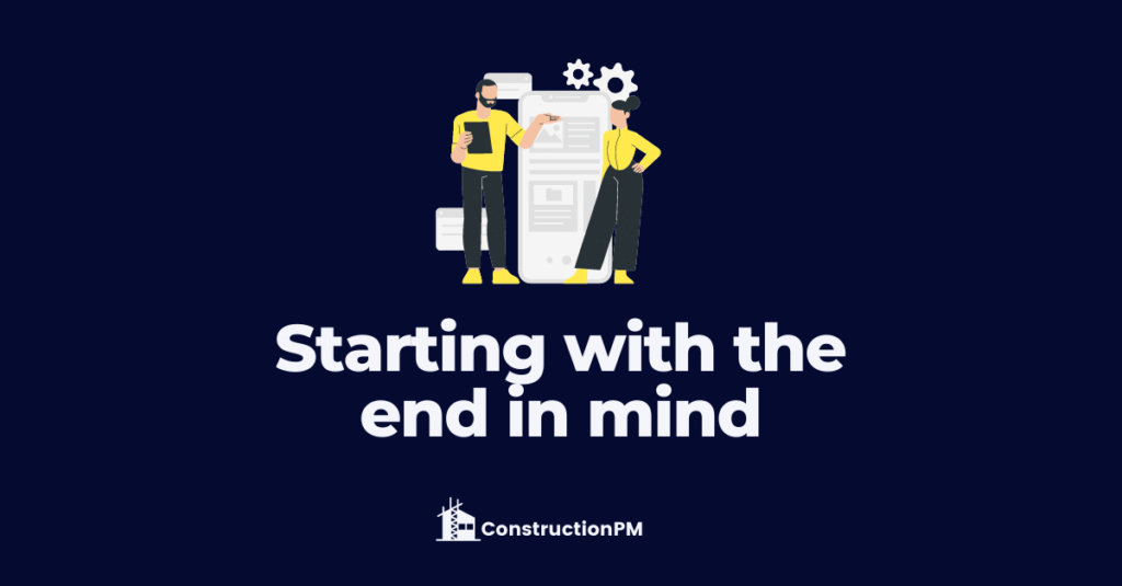 Managing your construction project start with end in mind