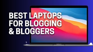 Best laptops for blogging & bloggers