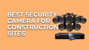 9 Best Security Camera For Construction Sites 2023
