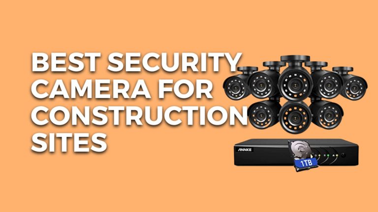 9+ Best Security Camera For Construction Sites USA (2023)