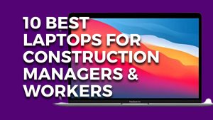 10 Best Laptops for Construction Managers & Workers